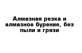 Алмазная резка и алмазное бурение, без пыли и грязи